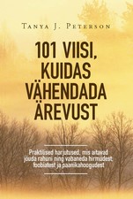 101 viisi, kuidas vähendada ärevust. Praktilised harjutused, mis aitavad jõuda rahuni ning vabaneda hirmudest, foobiatest ja paanikahoogudest
